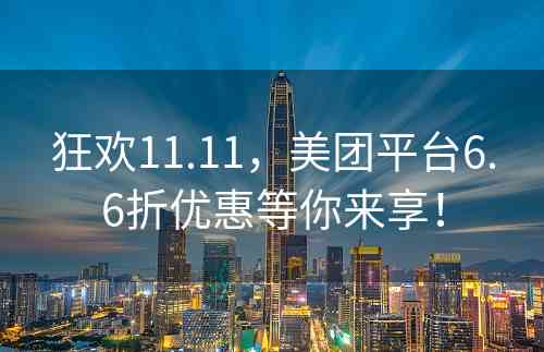 狂欢11.11，美团平台6.6折优惠等你来享！