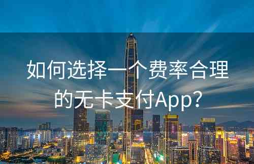 如何选择一个费率合理的无卡支付App？