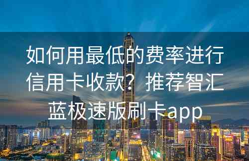 如何用最低的费率进行信用卡收款？推荐智汇蓝极速版刷卡app