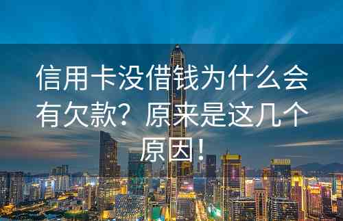 信用卡没借钱为什么会有欠款？原来是这几个原因！