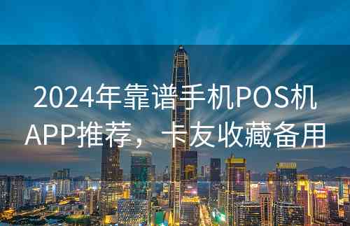 2024年靠谱手机POS机APP推荐，卡友收藏备用