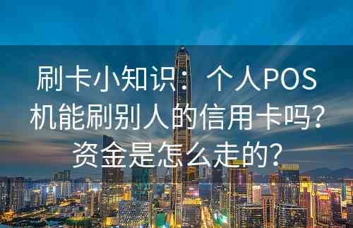 刷卡小知识：个人POS机能刷别人的信用卡吗？资金是怎么走的？