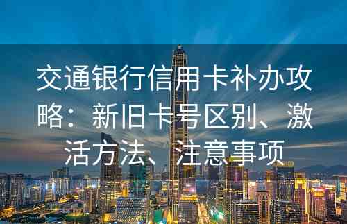 交通银行信用卡补办攻略：新旧卡号区别、激活方法、注意事项