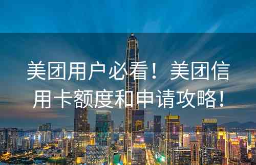 美团用户必看！美团信用卡额度和申请攻略！