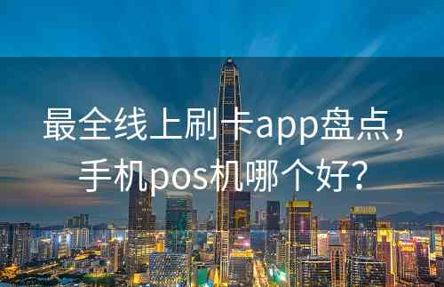 最全线上刷卡app盘点，手机pos机哪个好？