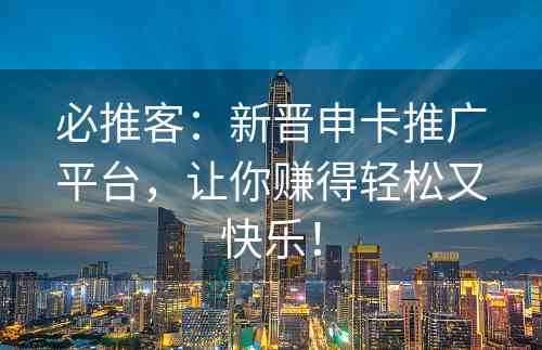 必推客：新晋申卡推广平台，让你赚得轻松又快乐！