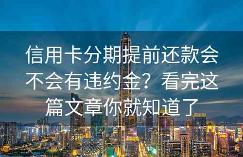 信用卡分期提前还款会不会有违约金？看完这篇文章你就知道了