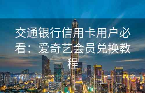 交通银行信用卡用户必看：爱奇艺会员兑换教程