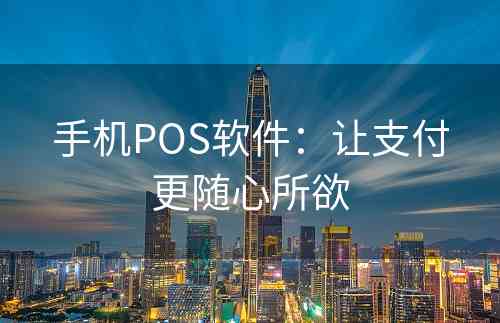 手机POS软件：让支付更随心所欲