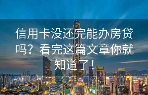 信用卡没还完能办房贷吗？看完这篇文章你就知道了！