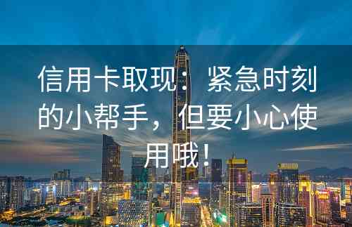 信用卡取现：紧急时刻的小帮手，但要小心使用哦！