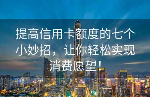 提高信用卡额度的七个小妙招，让你轻松实现消费愿望！