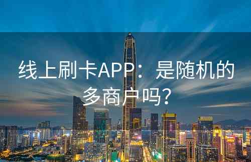 线上刷卡APP：是随机的多商户吗？