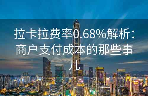 拉卡拉费率0.68%解析：商户支付成本的那些事儿