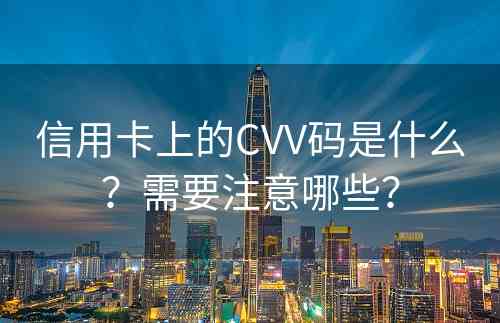 信用卡上的CVV码是什么？需要注意哪些？