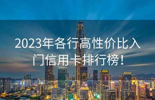 2023年各行高性价比入门信用卡排行榜！