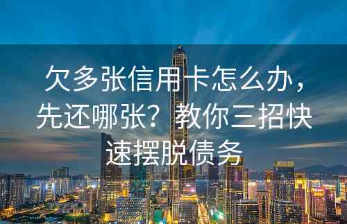 欠多张信用卡怎么办，先还哪张？教你三招快速摆脱债务