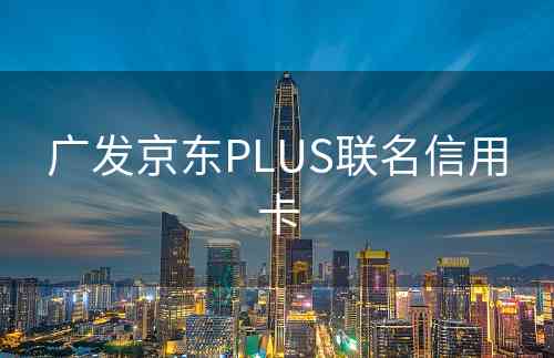 广发京东PLUS联名信用卡