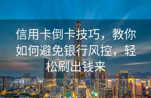 信用卡倒卡技巧，教你如何避免银行风控，轻松刷出钱来