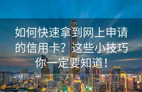 如何快速拿到网上申请的信用卡？这些小技巧你一定要知道！