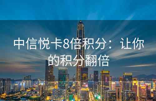 中信悦卡8倍积分：让你的积分翻倍
