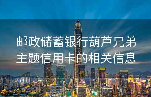 邮政储蓄银行葫芦兄弟主题信用卡的相关信息