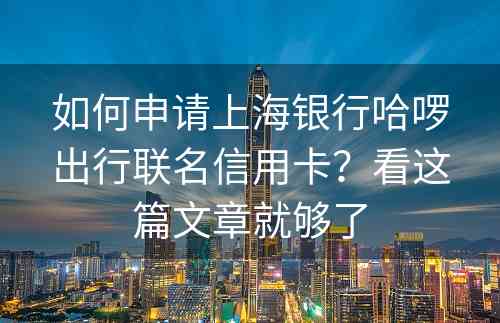 如何申请上海银行哈啰出行联名信用卡？看这篇文章就够了