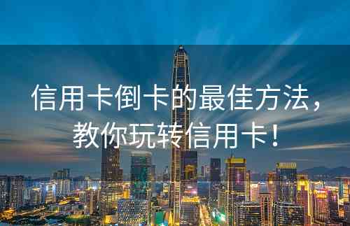 信用卡倒卡的最佳方法，教你玩转信用卡！