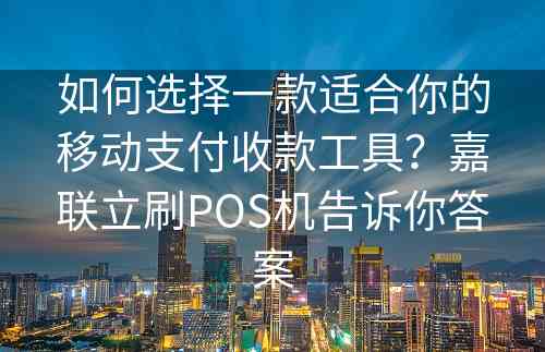 如何选择一款适合你的移动支付收款工具？嘉联立刷POS机告诉你答案