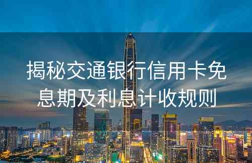 揭秘交通银行信用卡免息期及利息计收规则