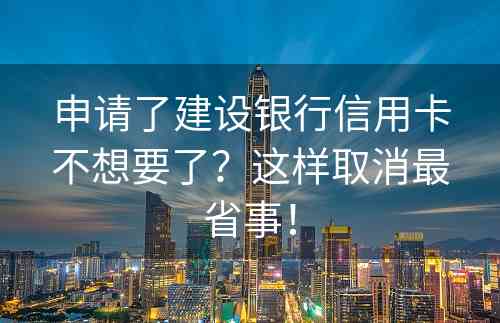 申请了建设银行信用卡不想要了？这样取消最省事！