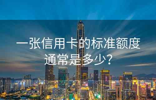 一张信用卡的标准额度通常是多少？