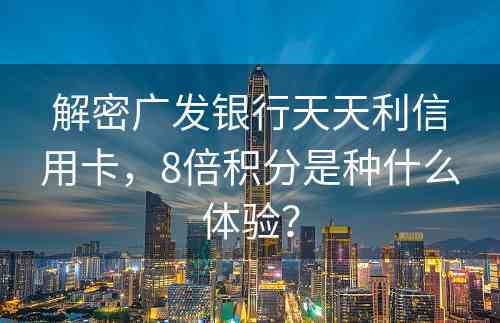 解密广发银行天天利信用卡，8倍积分是种什么体验？