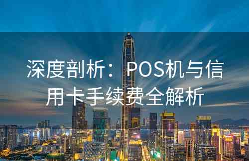 深度剖析：POS机与信用卡手续费全解析