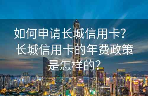 如何申请长城信用卡？ 长城信用卡的年费政策是怎样的？