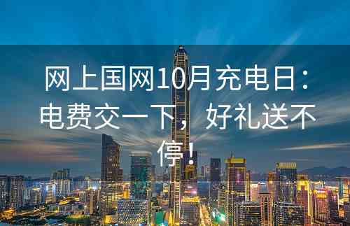 网上国网10月充电日：电费交一下，好礼送不停！