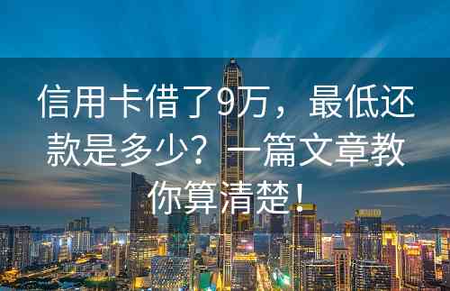 信用卡借了9万，最低还款是多少？一篇文章教你算清楚！