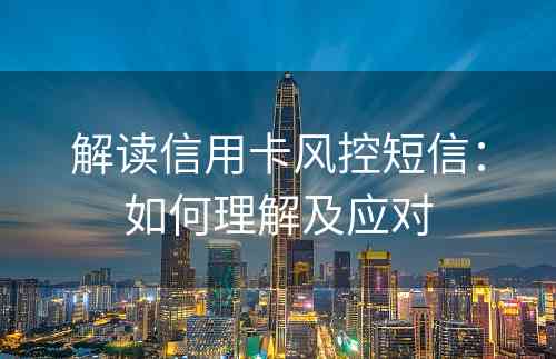 解读信用卡风控短信：如何理解及应对