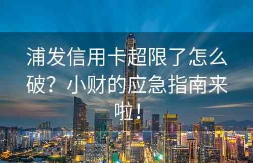 浦发信用卡超限了怎么破？小财的应急指南来啦！