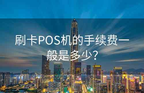 刷卡POS机的手续费一般是多少？