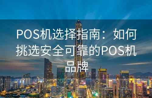POS机选择指南：如何挑选安全可靠的POS机品牌