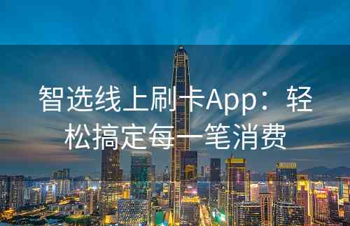 智选线上刷卡App：轻松搞定每一笔消费