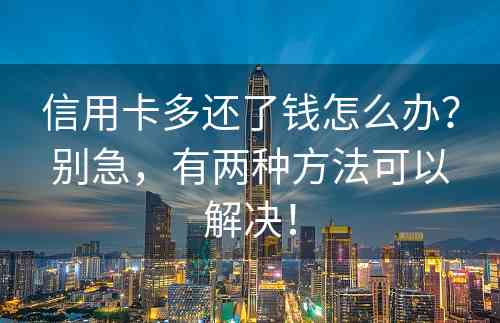 信用卡多还了钱怎么办？别急，有两种方法可以解决！