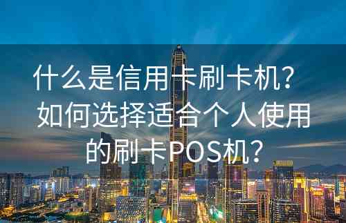什么是信用卡刷卡机？ 如何选择适合个人使用的刷卡POS机？