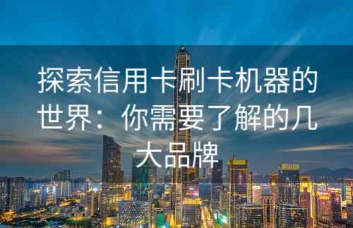 探索信用卡刷卡机器的世界：你需要了解的几大品牌