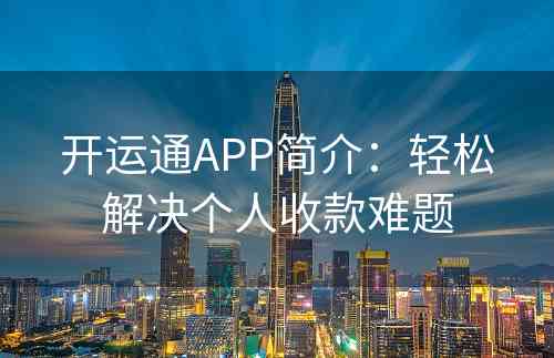 开运通APP简介：轻松解决个人收款难题