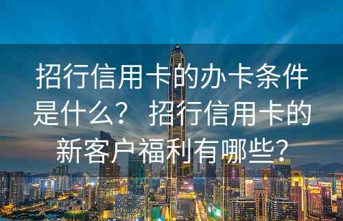 招行信用卡的办卡条件是什么？ 招行信用卡的新客户福利有哪些？