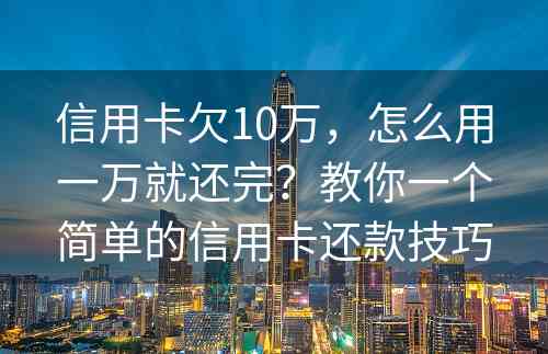 信用卡欠10万，怎么用一万就还完？教你一个简单的信用卡还款技巧