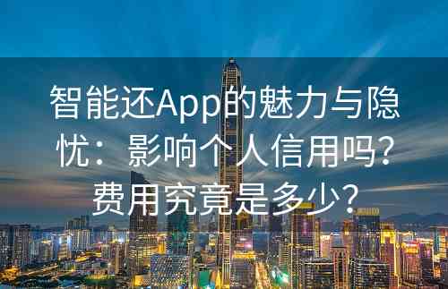 智能还App的魅力与隐忧：影响个人信用吗？费用究竟是多少？