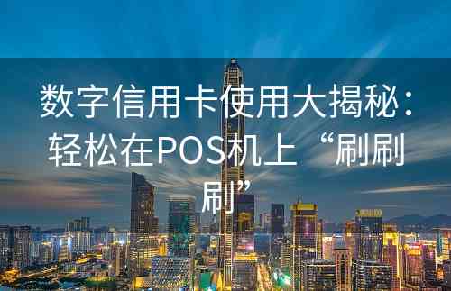 数字信用卡使用大揭秘：轻松在POS机上“刷刷刷”